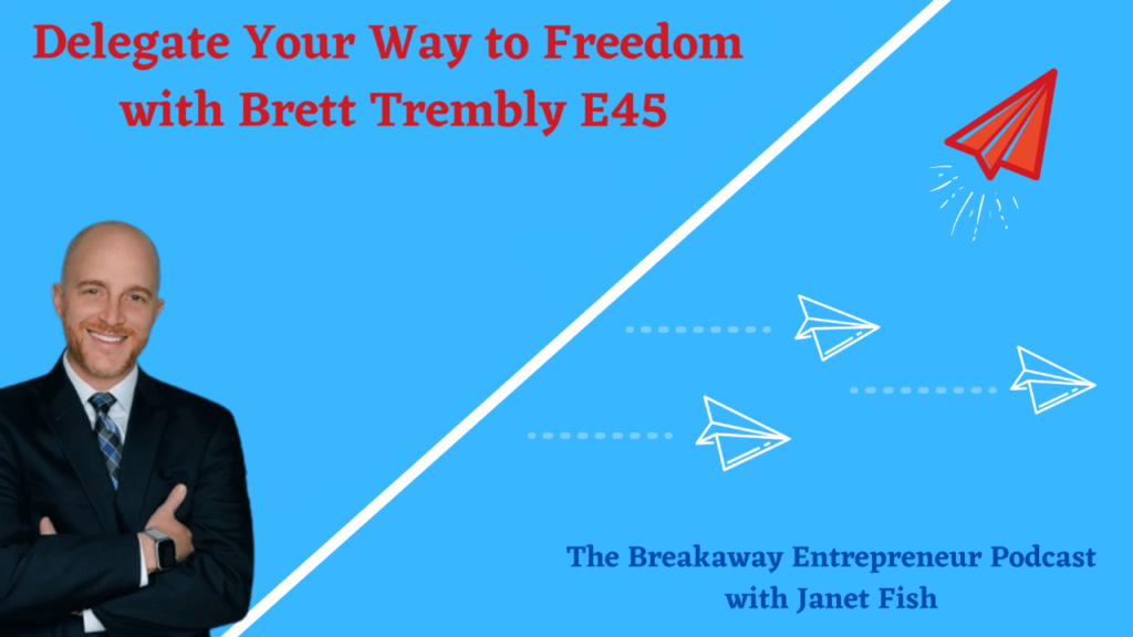 At the left is Brett Trembly smiling wearing a suit, a white shirt and blue tie. There is a blue background with a white line and paper planes , it also have the tittle Delegate your way to freedom with Brett Trembly Episode 45. The Breakaway Entrepreneur Podcast with Janet Fish.