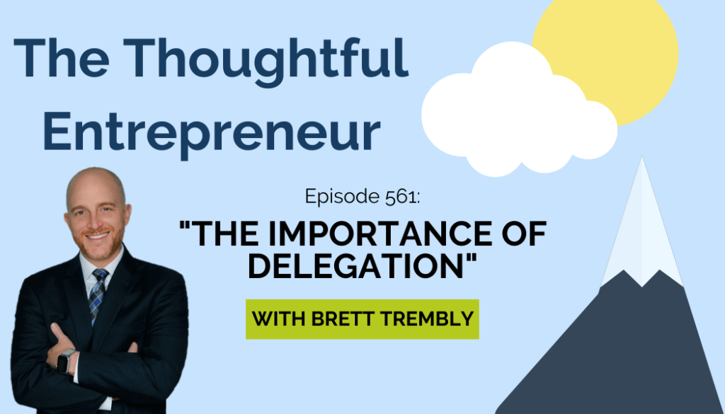 The Thoughtful Entrepreneur, episode 561, The Importance of Delegation with Get Staffed Up's CEO and Co-Founder, Brett Trembly.