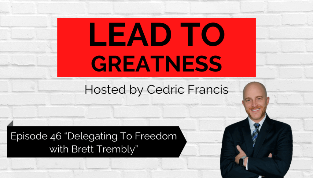 Lead To Greatness Podcast hosted by Cedric Francis and special guest, Get Staffed Up's CEO and Co-Founder, Brett Trembly.