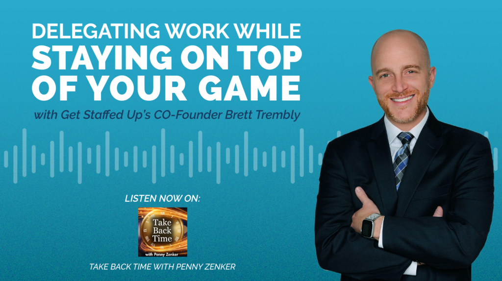 Take Back Time Podcast hosted by Penny Zenker featuring Get Staffed Up's Co-Founder Brett Trembly discussing Delegating Work While Staying On Your Of Your Game.
