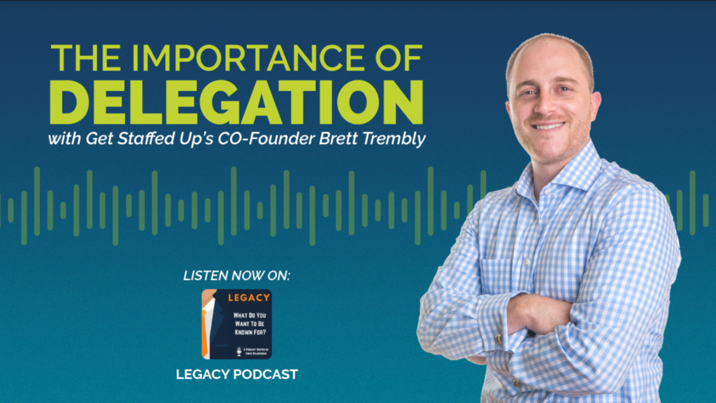 Legacy Podcast featuring Get Staffed Up's Co-Founder and CEO, Brett Trembly discussing The Importance of Delegation.