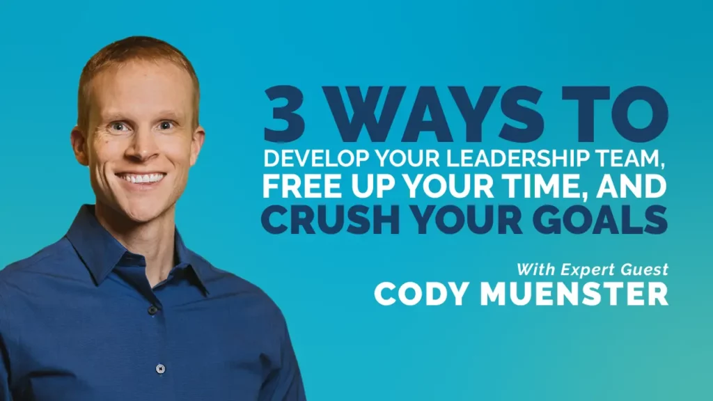 3 Ways To Develop Your Leadership Team, Free Up Your Time, And Crush Your Goals