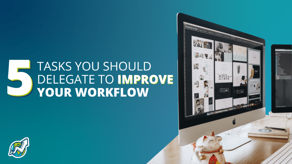5 Tasks You Should Delegate To Improve Your Workflow