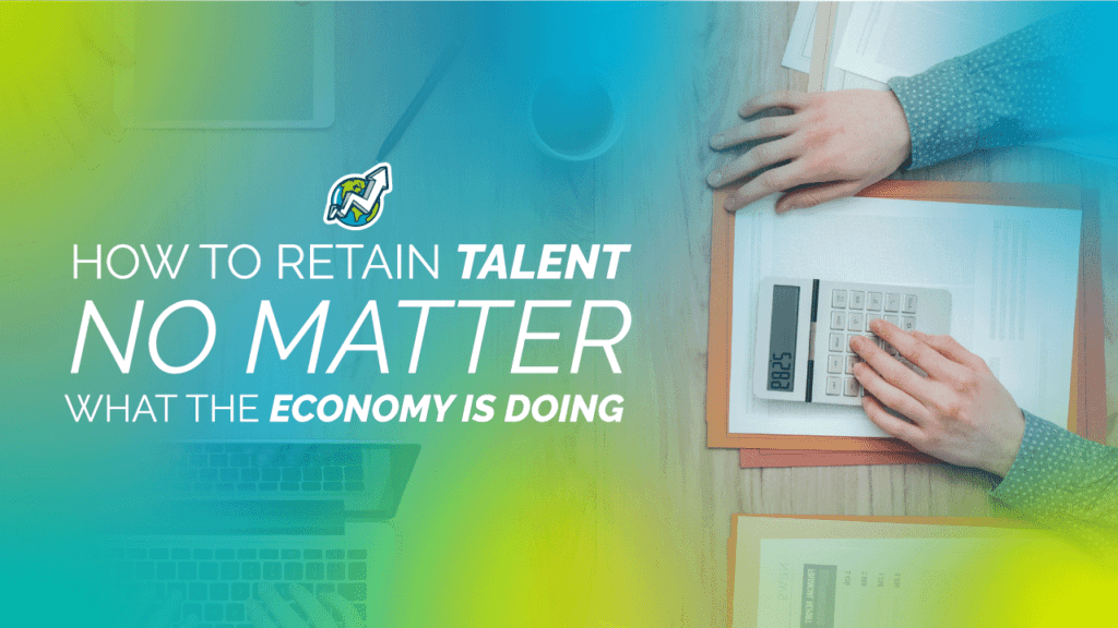 How To Retain Talent No Matter What The Economy Is Doing