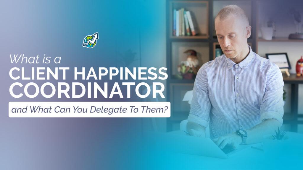 banner with text: "What is a Client Happiness Coordinator and What Can You Delegate To Them?" to the left, and the image of a caucasian man wearing a shirt working on a laptop