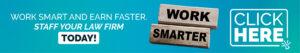 banner with a title "work smart and earn faster. Staff your law firm today!" to the left, and two wooden logs stacked with the text "Work smarter" in the middle, and a "Click here" text inside an outlined rectangle with a clicking cursor icon on the bottom right corner